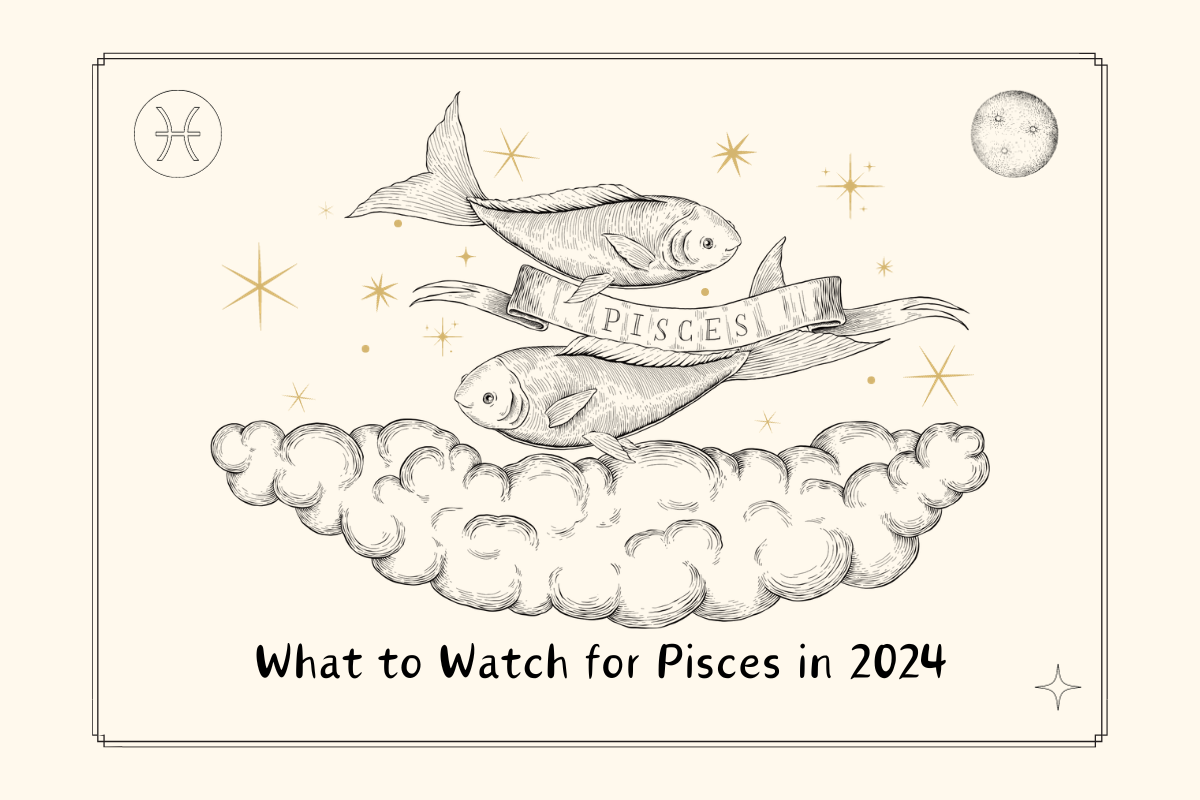 What to Watch for Pisces in 2024