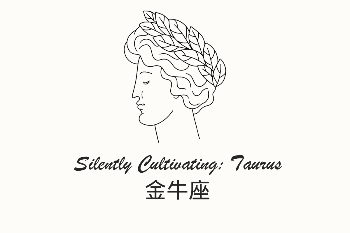 Silently Cultivating: Taurus-金牛座 (jīn niú zuò)