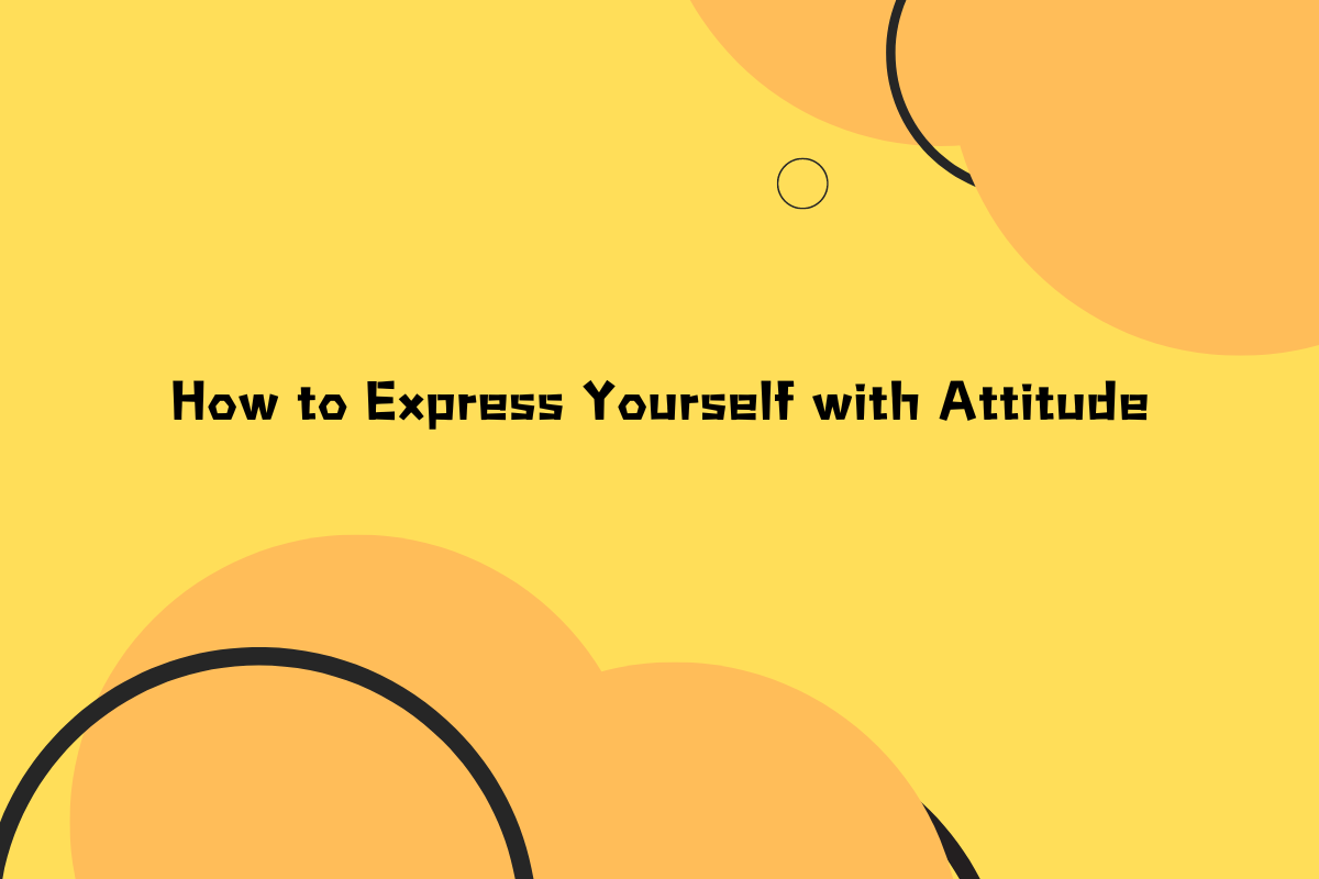 How to Express Yourself with Attitude