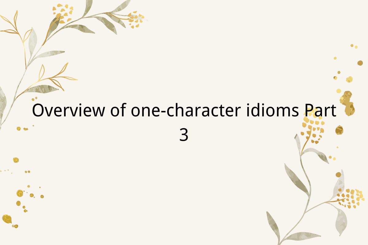 Overview of one-character idioms Part 3