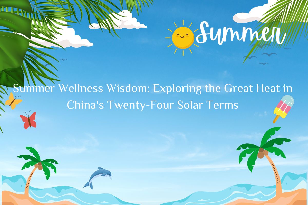 Summer Wellness Wisdom: Exploring the Great Heat in China's Twenty-Four Solar Terms