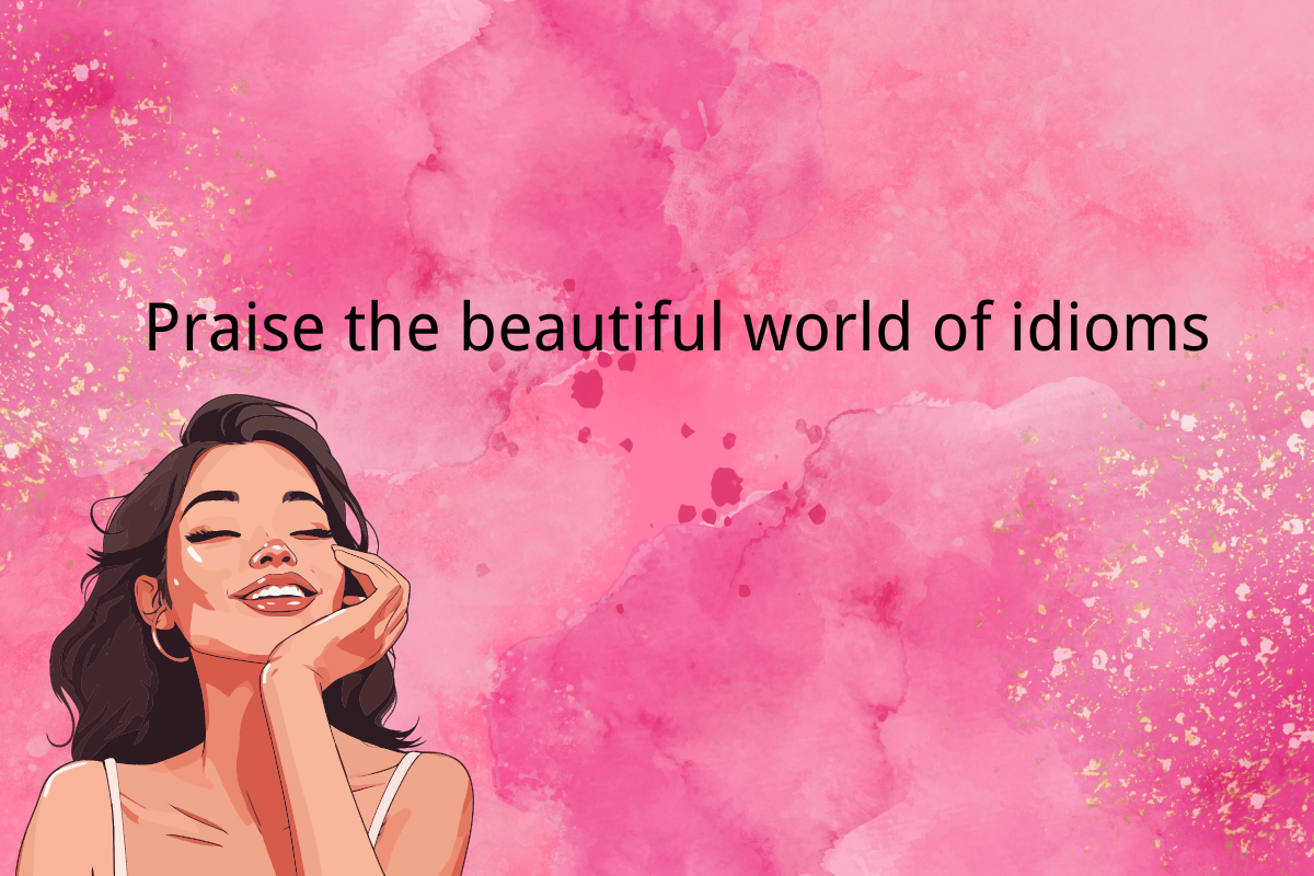 Praise the beautiful world of idioms