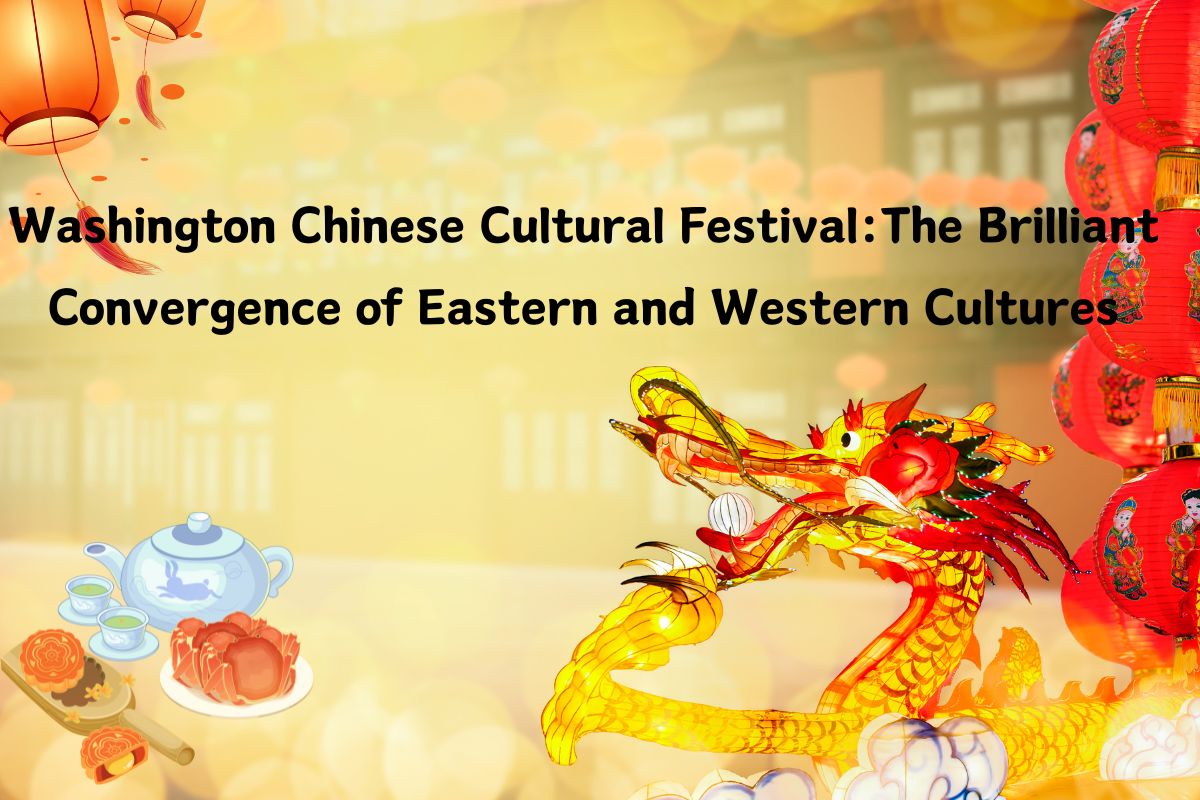 Washington Chinese Cultural Festival: The Brilliant Convergence of Eastern and Western Cultures