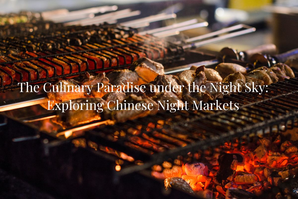 The Culinary Paradise under the Night Sky: Exploring Chinese Night Markets