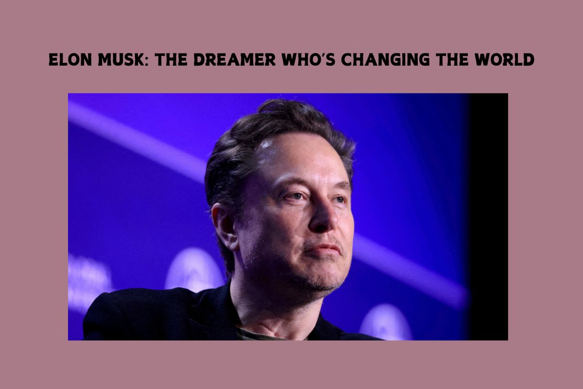 Elon Musk: The Dreamer Who’s Changing the World