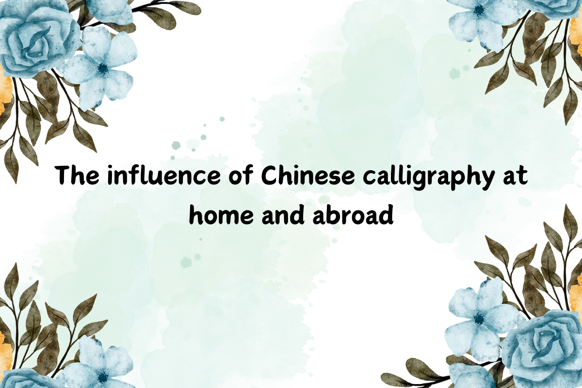 The Influence of Chinese Calligraphy at Home and Abroad