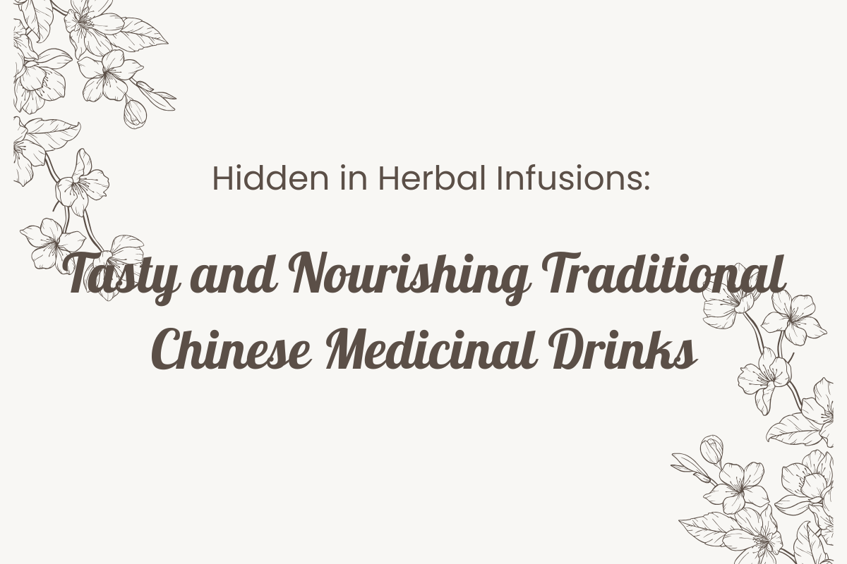 Hidden in Herbal Infusions: Tasty and Nourishing Traditional Chinese Medicinal Drinks