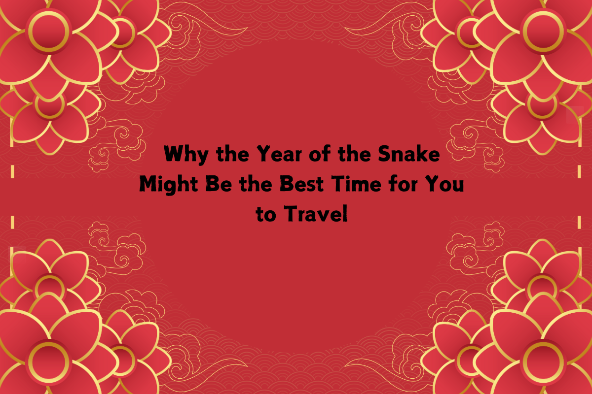 Why the Year of the Snake Might Be the Best Time for You to Travel